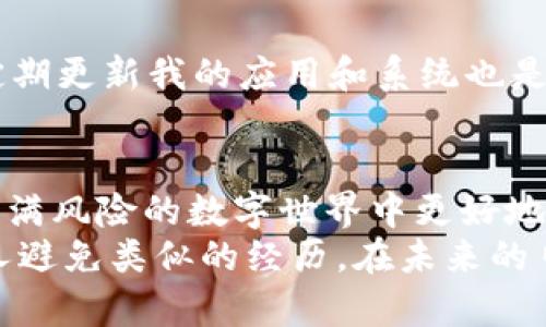 x如何识别和避免TP钱包诈骗：最新案例分析及实用防范建议/x
TP钱包, 诈骗案例, 防范建议/guanjianci

引言
随着区块链和加密货币的不断发展，使用数字钱包的人越来越多，而TP钱包作为一款热门数字资产管理工具，也吸引了众多用户的关注。然而，随着用户数量的增加，TP钱包诈骗事件也层出不穷，给那些缺乏经验的用户带来了巨大的损失。在这篇文章中，我将分享一些最新的TP钱包诈骗案例，分析其中的特征，并提供一些实用的防范建议，帮助大家更好地保护自己的资产。

最新TP钱包诈骗案例分析
不久前，一则关于TP钱包的诈骗案件引起了广泛关注。一名用户在某个社交平台上看到了一则声称可以“快速翻倍投资”的广告，广告中出现了TP钱包的logo。通过与广告发布者的私信沟通，这位用户被诱导下载了一个与TP钱包极其相似的应用，并向其转账了大量的数字货币。
经过一段时间后，这位用户发现自己一直无法登录该应用，且对方也失去了联系。最终，他意识到自己被骗了，损失惨重。这种类型的诈骗，通常利用用户对投资的急切心理，以及对TP钱包的信任，设下了巧妙的陷阱。

诈骗手法的多样化
通过上述案例，我们可以看到诈骗手法的多样性。除了直接的下载假应用外，还有一些其他常见的手法，比如：
ul
    listrong钓鱼网站：/strong用户在网络上找到一个看似正规的TP钱包网站，输入个人信息，最终导致信息泄露。/li
    listrong虚假技术支持：/strong诈骗者冒充TP钱包的客服，声称用户账户存在风险，通过远程控制等方式获得用户的资产。/li
    listrong奖励活动：/strong传播一些虚假活动，要求用户提供私钥或确认密码，以获取奖励，实则窃取资产。/li
/ul
对于这一系列的诈骗手法，其实归根结底都在于利用了用户的信任和迫切的心理，因此我们有必要深入认识这些手法，才能有效抵制。

如何识别诈骗行为
接下来，我将分享我个人的一些经验，以及我在网络世界中识别诈骗的一些方法。以下几点是我遇到可能骗局时的注意事项：
ul
    listrong网站检查：/strong每次访问TP钱包官网或其他涉及区块链的网页时，务必检查网址是否正确，是否使用HTTPS加密。/li
    listrong查看用户评价：/strong如果某个应用或服务没有用户评价或者评价负面较多，那就需要谨慎对待，最好选择有口碑的平台。/li
    listrong拒绝分享私钥：/strong无论何时，任何公司或个人都不会要求你提供私钥或密码，牢记这一点是保护资产的重要步骤。/li
/ul
当我在使用某些新平台时，通常会先在社交媒体上查找该平台的讨论，看看其他用户的使用体验，以此判断其安全性。同时，我也曾经历过一些身份不明的“技术支持”电话，这些经历让我愈发意识到保持警惕的重要性。

实用的防范建议
为了有效防止TP钱包诈骗和保护我们的资产，以下是一些实用的防范建议：
ul
    listrong双重验证：/strong确保在TP钱包中启用双重验证功能，为账户的安全增加一层保障。/li
    listrong定期更新：/strong保持TP钱包和手机操作系统的最新版本，及时安装安全补丁。/li
    listrong使用硬件钱包：/strong对于持有大量加密资产的用户，考虑使用硬件钱包存储私钥，减少在线钱包的风险。/li
/ul
在我的生活中，我尝试一系列的方法来保护自己的资产。比如，我在某个时候就开始使用双重验证，虽然过程有些繁琐，但我相信这能给我的账户增加一层安全保障。此外，定期更新我的应用和系统也是我日常习惯之一，这让我对突然的安全威胁保持警惕。

总结
TP钱包作为一种便捷的数字资产管理工具，不可避免地引起了诈骗者的关注。通过了解最新的诈骗案例、识别常见的诈骗行为以及采取有效的防范措施，我们可以在这个充满风险的数字世界中更好地保护自己的资产。每个人的数字资产都应该得到尊重与保护，希望大家能施以谨慎之心，保障自己的投资安全。
回想起我自己在数字资产初期的经历，那时由于缺乏经验，曾经也接到过一些自称“投资顾问”的电话，那一刻的无知让我后悔不已，因此我希望通过这些分享，帮助更多的人避免类似的经历。在未来的日子里，让我们一起提高警惕，共同抵制诈骗行为，享受数字资产带来的便利与收益。