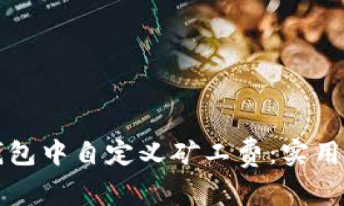 如何在TP钱包中自定义矿工费:实用指南与技巧