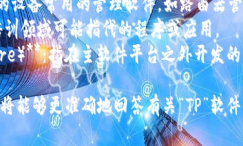 TP（通常被称为“TP软件”）可以是多种软件的缩写，具体取决于上下文。在技术领域，它可能指代某种工具或平台，例如：

1. **TP-LINK** 软件：过TP-LINK品牌的设备常用的管理软件，如路由器管理。
2. **Training Partners**：在教育和培训领域可能指代的程序或应用。
3. **第三方软件（Third Party Software）**：指在主软件平台之外开发的应用。

如果您提供更多的上下文或详细信息，我将能够更准确地回答有关“TP”软件的问题。