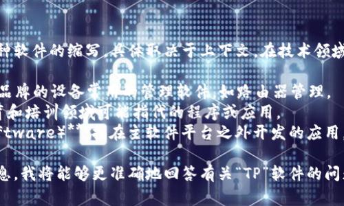 TP（通常被称为“TP软件”）可以是多种软件的缩写，具体取决于上下文。在技术领域，它可能指代某种工具或平台，例如：

1. **TP-LINK** 软件：过TP-LINK品牌的设备常用的管理软件，如路由器管理。
2. **Training Partners**：在教育和培训领域可能指代的程序或应用。
3. **第三方软件（Third Party Software）**：指在主软件平台之外开发的应用。

如果您提供更多的上下文或详细信息，我将能够更准确地回答有关“TP”软件的问题。