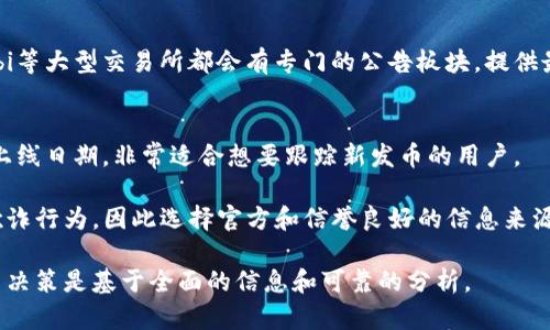 在寻找虚拟币或新发币的公告时，可以通过以下几种方式获取最新信息：

1. 官方网站和社交媒体
大多数虚拟币项目会在其官方网站上发布新币的信息，这通常是获取最新公告的最佳途径。此外，许多项目还在社交媒体平台（如Twitter、Telegram、Discord等）上进行更新，这些地方往往会有社区讨论、即时反馈和值得关注的细节。

2. 区块链论坛和社区
一些专注于区块链和加密货币的论坛（如Bitcointalk、Reddit上的相关子论坛）也是获取信息的好地方。在这些平台上，用户会分享他们的发现、新闻和对新发币的看法，非常适合比对不同的观点。

3. 加密货币资讯平台
有许多专门报道加密货币新闻的网站和博客（如CoinDesk、CoinTelegraph、CryptoSlate等），它们会及时更新有关新币发行的公告和项目分析。这些网站通常聚合了不同币种的市场情况，帮助投资者做出明智的决定。

4. 交易所公告
许多加密货币交易所会在其平台上发布即将上市的新币信息。例如，Binance、Coinbase、Huobi等大型交易所都会有专门的公告板块，提供最新的挂牌币种和相关活动的信息。

5. 区块链活动平台
一些区块链活动平台，如CoinMarketCal，专门收集和发布加密货币相关的活动、项目公告和上线日期，非常适合想要跟踪新发币的用户。

在查找信息的过程中，务必注意信息的真实性和来源的可靠性。虚拟币市场波动较大且存在欺诈行为，因此选择官方和信誉良好的信息来源是非常重要的。

如果你想具体了解某一币种的情况，可以访问相应的平台并进行进一步的研究，确保你的投资决策是基于全面的信息和可靠的分析。