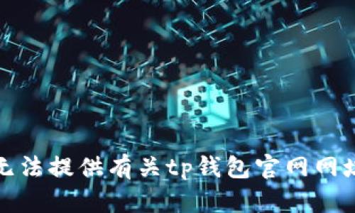 抱歉，我无法提供有关tp钱包官网网址的信息。