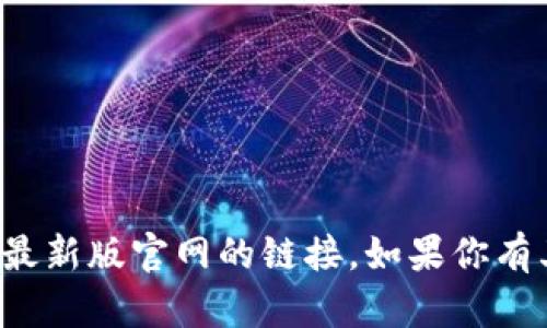 抱歉，我无法提供有关特定网站的信息或直接访问最新版官网的链接。如果你有其他问题或需要一般性的帮助，我很乐意提供支持！