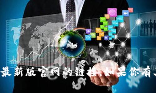 抱歉，我无法提供有关特定网站的信息或直接访问最新版官网的链接。如果你有其他问题或需要一般性的帮助，我很乐意提供支持！