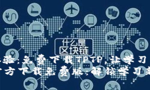 全新体验：免费下载TPTP，让学习更简单
TPTP官方下载免费版：解锁学习新方式