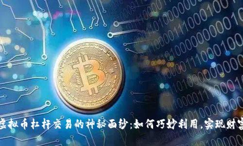 揭开虚拟币杠杆交易的神秘面纱:如何巧妙利用,实现财富增值