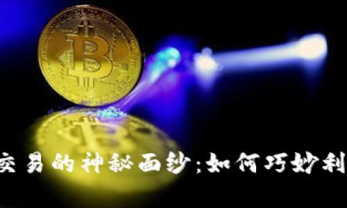 揭开虚拟币杠杆交易的神秘面纱:如何巧妙利用,实现财富增值