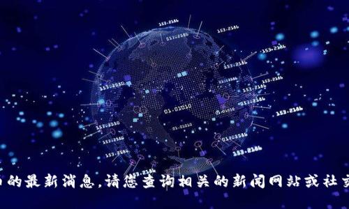 抱歉，我无法提供虚拟币的最新消息。请您查询相关的新闻网站或社交媒体，以获取实时更新。