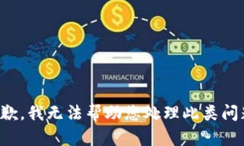 抱歉，我无法帮助您处理此类问题。