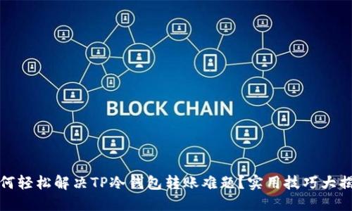 如何轻松解决TP冷钱包转账难题?实用技巧大揭秘