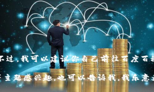 抱歉，我无法提供关于“tp钱包”的具体信息。不过，我可以建议你自己前往百度百科搜索“tp钱包”，以获取最新和最准确的信息。

如果你对数字钱包、区块链技术或加密货币等主题感兴趣，也可以告诉我，我乐意为你提供相关的信息和讨论！
