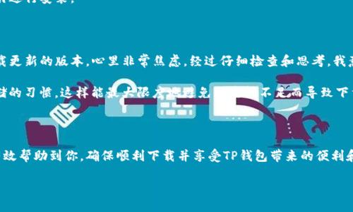 关于“TP钱包下载不了”的问题，可能有多个原因。为了帮助你解决这个问题，我将从几个方面给出一些建议，帮助你找出问题所在以及解决办法。以下是针对这个问题的详细分析：

### 原因分析

1. 网络问题
首先，检查你的网络连接是否正常。无论是在手机还是电脑上下载应用程序，稳定的网络连接是至关重要的。如果你的Wi-Fi信号不强，或者移动数据未连接，可以尝试切换网络，或者在网络环境良好的地方进行下载。

2. 存储空间不足
另一个常见的问题是设备的存储空间不足。无论是在Android设备还是iOS设备上，充足的存储空间对于下载新应用也是必要的。你可以检查设备的存储状态，删除一些不必要的应用或文件，释放出足够的空间来下载TP钱包。

3. 应用商店的问题
有时候问题可能出在应用商店本身。例如，如果你在Google Play Store或Apple App Store上下载，可能由于应用商店的维护或更新导致下载失败。你可以尝试重新启动应用商店，或等待一段时间再进行尝试。

4. 应用版本不兼容
TP钱包可能会发布新的更新版本，而你的设备系统版本如果较老，可能会导致无法下载。确保你的操作系统是最新的版本，这样可以避免因为应用兼容性问题而导致下载失败。

5. 安全设置问题
在某些情况下，设备的安全设置可能会阻止你下载第三方应用。检查你的设备安全设置，确保你已经允许下载来自非官方渠道的应用，特别是如果你是在官网上下载TP钱包的APK文件时。

### 解决步骤

1. 检查网络连接
尝试打开其他网页或应用查看网络状态，确保能够正常访问互联网。如果网络不稳定，重新连接Wi-Fi或切换到移动数据。

2. 清理存储空间
在设备设置中查看存储情况，删除一些不常用的应用、照片或视频，以释放足够的存储空间。

3. 更新操作系统
进入设置，检查是否有可用的系统更新。保持你的操作系统为最新，确保兼容性。

4. 重启设备
有时候，简单的重启就能解决很多问题。尝试重新启动你的设备，然后重新下载TP钱包。

5. 直接前往官网
如果在应用商店中无法下载，可以尝试直接访问TP钱包的官方网站，寻找适合你设备的下载链接，并按照指引进行安装。

### 个人经历与感受

在我使用TP钱包的过程中，也曾遇到过类似的问题。那时候我正准备进行一笔重要的交易，突然发现无法下载更新的版本，心里非常焦虑。经过仔细检查和思考，我意识到是由于网络不稳定导致的。这次经历让我明白，确保网络的畅通对于使用任何应用程序来说都是关键。

从那之后，我开始定期检查我的应用更新，保持设备的清爽和顺畅。我也养成了备份重要文件和定期清理存储的习惯，这样能最大限度地避免因空间不足而导致下载失败的麻烦。

### 总结

下载TP钱包失败的原因可能多种多样，但大多数情况可以通过简单的检查和调整来解决。希望以上步骤能有效帮助到你，确保顺利下载并享受TP钱包带来的便利和安全。同时，也希望你能在使用虚拟货币的过程中，保持对自己的投资谨慎，安全使用数字资产。

如果你还有其他相关问题或需要进一步的帮助，可以随时问我！