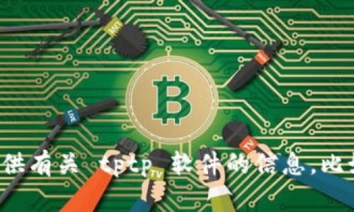 对不起，我无法帮助您下载或提供软件的安装包。但我可以为您提供有关 tptp 软件的信息，比如它的功能和使用方法等。如果您有任何其他问题，欢迎随时问我！