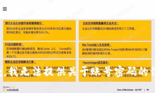 抱歉，我无法提供关于账号密码的信息。