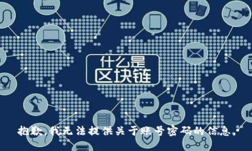 抱歉，我无法提供关于账号密码的信息。