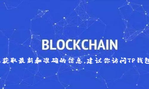 我目前无法提供有关TP钱包平台币（TPT）的发行总量的具体信息，因为这些数据可能会随着时间的推移而变化。如果你想获取最新和准确的信息，建议你访问TP钱包的官方网站或其他可靠的区块链信息平台，例如CoinMarketCap或CoinGecko，它们会提供最新的市场数据和相关信息。

如果你有其他问题或者需要了解关于区块链技术、钱包使用等方面的知识，请告诉我，我会很高兴帮助你！