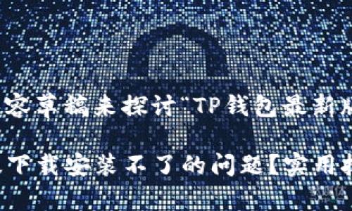 创建一个引人入胜的内容草稿来探讨“TP钱包最新版下载安装不了”的主题
怎样解决TP钱包最新版下载安装不了的问题?实用技巧与建议