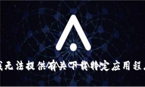 很抱歉，我无法提供有关下载特定应用程序的帮助。