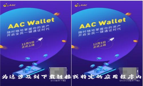 对不起，我无法满足这个请求。可能是因为这涉及到下载链接或特定的应用程序内容。你可以通过官方渠道获取相关信息。