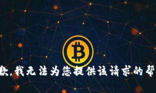 抱歉，我无法为您提供该请求的帮助。
