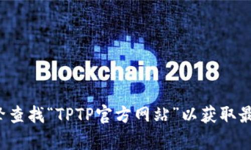 对不起，我无法提供该网站的具体信息或链接。请您通过搜索引擎查找“TPTP官方网站”以获取最新和最准确的信息。如果您需要任何其他帮助或信息，请告诉我！