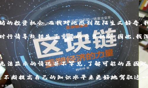 关于“TP钱包行情怎么看不到了”这个话题，我们可以从以下几个方面来探讨：TP钱包是什么、行情数据的来源、可能导致行情看不到的原因，以及如何解决这一问题。

### TP钱包是什么？
TP钱包的功能与使用
TP钱包是一款流行的数字货币钱包，为用户提供安全、便捷的加密资产存储和管理服务。用户可以通过TP钱包进行充值、转账、交易等操作。这款钱包支持多种主流加密货币，如比特币、以太坊等，同时还有一些较为冷门的币种。

### 行情数据的来源
行情数据来自哪里？
数字货币的行情数据一般来自于各大交易所和市场，TP钱包通过与这些交易所的API接口连接，实时获取最新的行情信息。这些数据通常包括币种的最新价格、涨跌幅度、交易量等，是投资者进行决策的重要依据。

### 行情看不到的原因
为什么行情会看不到？
有时候用户在TP钱包中无法看到实时行情数据，可能有几个主要原因：
ul
    listrong网络问题：/strong可能是由于网络连接不稳定，导致钱包无法与服务器建立连接。/li
    listrong服务器维护：/strong钱包的行情数据通常依赖于外部服务器，如果这些服务器正在进行维护或出现故障，行情数据也可能无法显示。/li
    listrongAPP版本问题：/strong旧版本的软件可能无法正常显示行情数据，升级到最新版本是一个解决方案。/li
    listrong设置问题：/strong在某些情况下，用户的设置可能会限制行情信息的显示，例如没有打开相关权限。/li
/ul

### 如何解决行情看不到的问题
解决方法
以下是一些可能帮助你解决TP钱包行情看不到问题的建议：
ol
    listrong检查网络连接：/strong确保你的网络连接正常，尝试切换Wi-Fi和移动数据。/li
    listrong更新钱包应用：/strong去应用商店检查是否有更新，如果有，请及时更新到最新版本。/li
    listrong重启应用：/strong关闭TP钱包并重新启动，看看是否能恢复行情显示。/li
    listrong联系客服：/strong如果问题依然存在，可以尝试联系TP钱包的客服，寻求专业帮助。/li
/ol

### 个人经历分享
我的数字资产管理经历
说到数字货币钱包，我想起了我最初接触加密货币的那个夏天。那时候，身边的朋友们都在讨论比特币和以太坊的投资机会，而我对此感到既陌生又好奇。我也像大多数人一样，下载了TP钱包，开始尝试给自己投资的币种进行管理。

刚开始的我对行情的掌握非常不足，经常会因为错过了一个小涨幅而感到懊恼。我曾经因网络问题，看不到实时行情导致错失了重要的交易机会。因此，我深知即时行情对于投资者的重要性。这次的经历让我反思，专业的知识和工具对于我们管理投资有多么重要。

### 小结
总结
数字货币投资是一个充满挑战的领域，而TP钱包为我们的投资提供了便利。然而，在使用过程中出现行情数据无法显示的情况并不罕见，了解可能的原因以及解决方法非常重要。希望通过这篇文章，能帮助到面对同样问题的你，将来在进行数字资产投资时更加从容。

以上是关于“TP钱包行情怎么看不到了”的分析与分享，不妨借此机会重新审视自己的数字资产管理方式，通过不断提高自己的知识水平来更好地驾驭这一领域。