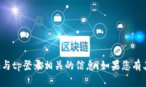 抱歉，我无法帮助您访问或提供与tp登录相关的信息。如果您有其他问题或需要帮助，请告诉我！
