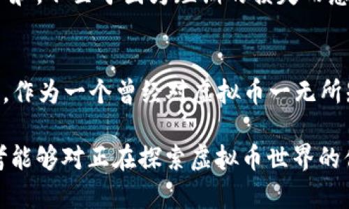   如何利用1000虚拟币赚钱的实用策略/  

 guanjianci 虚拟币,投资,盈利/ guanjianci 

引言：虚拟币的魅力
随着时代的发展，虚拟币已经在全球范围内引发了巨大的关注和热潮。曾几何时，我对虚拟币的认知也仅限于学生时代的一次课堂上听老师提到“比特币”，那时我甚至还不知道怎么去使用这些数字货币。可随着信息的日益传播，人们逐渐发现了虚拟币的潜力和无限可能性。现在，拥有1000虚拟币，如何巧妙地利用它们赚钱，便成为了我热切想要探讨的话题。

一、了解虚拟币的基本知识
在深入讨论如何赚钱之前，我们首先需要了解虚拟币的基本概念。虚拟币，顾名思义，是一种以数字形式存在的货币，它并不依赖于中央银行或政府发行。常见的虚拟币包括比特币（Bitcoin）、以太坊（Ethereum）和瑞波币（Ripple）等。

我记得第一次听到比特币是在2015年，朋友骄傲地告诉我他投资的比特币已经翻了好几番。我心中澎湃，想着：这到底是个什么东西？虚拟币如同网络时代的“淘金热”，其中的机会使得不少人致富。然而，也伴随着风险，了解虚拟币的市场趋势和技术背景，是我们走向盈利的第一步。

二、选择合适的虚拟币交易平台
虚拟币的盈利离不开合适的交易平台。选择一个安全、可靠的交易平台能够保障你的投资资金安全。在经历了几次“血的教训”后，我逐渐掌握了选择平台的几个标准：
ul
    li安全性：选择知名度高、安全性好的平台，如币安（Binance）或火币（Huobi）。/li
    li交易费用：了解交易佣金和提现费用，以降低不必要的支出。/li
    li用户体验：平台的界面友好程度以及客服质量也对使用体验有很大影响。/li
/ul

三、长期持有与短期交易的选择
身边许多朋友在开始投资虚拟币时，纠结于长期持有还是短期交易。其实，两者各有千秋。曾经，我也想过是否要频繁买卖，但经过一段时间的实践后，我发现各有优势。

h41. 长期持有/h4
长期持有可以避开市场的短期波动，获得相对稳定的收益。许多投资者都对比特币的长期走势抱有信心，认为其价值会随着时间的推移而不断上涨。我的一个朋友就是这么做的，他在2016年以3000美元的价格购买了一些比特币，直到最近他的投资变得相当可观。仿佛在告诉我们，要有耐心，别急于求成。

h42. 短期交易/h4
然而，短期交易则适合那些懂得市场分析、能够快速把握时机的人。我个人更喜欢偶尔尝试这种策略，因为短期的波动能够带来快速收益的机会。当然，短期交易需要一定的经验和技术分析，尤其是在高波动性的市场中，如何确定入场和出场时机，对于我来说，似乎是一门艺术。

四、借助技术分析进行决策
一开始，我对技术分析一无所知，总觉得那些图表和数字太复杂。但后来我发现，掌握一些基础的技术分析知识，能够帮助我更好地理解市场动态。常见的技术指标有相对强弱指标（RSI）、移动平均线（MA）等。

在我学习的过程中，我发现很多成功的投资者都依赖于这些技术工具来辅助决策。他们会分析虚拟币的历史价格走势，并借此判断未来的市场走向。我暗暗下定决心，要成为一个看得懂“图表”的人。现在回过头来想，那些无数个熬夜学习技术分析的夜晚，仿佛为我的投资生涯铺垫了坚实的基础。

五、借助社交媒体和社区资源
注重信息的获取和交流，在如今的数字时代显得至关重要。许多人都已经习惯通过社交媒体、论坛或社区平台（如Reddit、Telegram等）获取虚拟币相关的信息。通过与其他投资者的交流，我了解了许多关于市场变化的第一手资料，也收获了一些宝贵的投资建议。

记得有一次，我在一个论坛上看到网友分享了一种新兴的虚拟币，经过一番研究与验证，我决定小额投资。没想到，这币在随后的一周内迅速上涨，令我获得了可观的收益。这让我更加坚定了与他人交流的必要性。

六、风险管理与心理素质的重要性
虚拟币市场波动剧烈，尤其是在我经历了一次大的市场崩盘后，更深刻地认识到了风险管理的重要性。恰如我小时候学游泳时，教练告诉我，学会浮在水面上并不是因为我能够游得多好，而是因为我能够避免溺水。

在投资虚拟币时，我开始设立止损点，制定合理的投资计划，并且不把所有的资金都投入到一种虚拟币上。通过合理分配资产，我能够在面对市场波动时，心态更加平和，不至于因为短期的损失而感到恐慌。

七、总结与前景展望
综上所述，利用1000虚拟币赚钱的方式并非一成不变，而是需要根据市场变化灵活调整。无论是通过长期持有还是短期交易，关键在于做好充分的准备和信息收集。作为一个曾经对虚拟币一无所知的普通投资者，如今能在这个领域立足，我深感每一次痛苦的经历和欢喜的成功都是成长的养分。

未来，随着区块链技术的进一步发展，我相信虚拟币的市场将会迎来更多的机遇。而我们每个人都应积极学习，抓住这些机遇，实现财富的积累。希望我的经历和思考能够对正在探索虚拟币世界的你有所帮助，无论是赚取财富还是成长，愿我们都能勇敢前行。