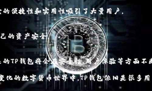 TP钱包主要被认为是热钱包。热钱包是指那些在线连接到互联网的数字货币钱包，方便进行频繁交易和快速访问。而TP钱包的设计目的是为了便于用户随时随地管理他们的数字资产和进行交易，因此它具备了热钱包的特征。

### TP钱包的特性

1. 便利性
TP钱包允许用户随时随地访问他们的加密货币资产。无论是在家中、办公室还是外出，用户都可以方便地通过手机或其他设备管理他们的数字资产。这种便利性使得TP钱包成为热钱包的代表。

2. 用户友好界面
TP钱包通常拥有直观的用户界面，确保即便是新手也能轻松上手。这种设计考虑到了大多数用户的需求，使得他们能够快速进行交易、查看资产和管理钱包。

3. 安全性与隐私
尽管TP钱包是热钱包，但它同样注重安全性。用户可以通过设置复杂的密码、启用双重验证等方式来保护账户的安全。此外，TP钱包还可能提供私钥的管理，让用户对自己的资产有更高的控制权。

4. 不定期更新与改进
TP钱包的开发团队会定期对软件进行更新，修复漏洞和推出新功能，使用户体验不断提升。作为热钱包，它的更新频率通常较高，以确保能够适应不断变化的市场需求。

### 热钱包与冷钱包的对比

1. 定义
首先，我们来简单定义一下热钱包和冷钱包。热钱包是那些连接到互联网的钱包，适合频繁的日常交易；而冷钱包则是离线存储的设备，如硬件钱包，适合长期保存大额数字资产。

2. 使用场景
对于日常交易者和投资者来说，热钱包如TP钱包提供了便捷和快速的交易体验。而对于长期投资者和希望更好保管资产的人，冷钱包则是更好的选择，因为它不容易受到网络攻击。

3. 安全性
虽然热钱包如TP钱包采取了一些安全措施，但由于其在线特性，仍然容易受到黑客攻击。而冷钱包则因其离线存储而被认为更为安全。

### 个人使用体验

有趣的是，我小时候对数字钱包的概念感到非常陌生。记得第一次听说比特币时，我是通过一个朋友，他兴奋地跟我讲述如何使用比特币购物。那时候，我觉得这听起来就像科幻电影中的情节一样。然而，当我开始接触TP钱包时，我才真正体会到数字资产的管理是多么简单和方便。

我特别喜欢从各大交易平台中将不同的加密货币充值到TP钱包里，感受到资产在掌控中的满足感。每当我看到资产在钱包中的增长，仿佛对自己的金融管理能力有了更深的理解。这种自我掌控的感觉是我以前在传统银行中无法体会到的。

### 总结

1. 适合不同用户需求
无论你是喜欢频繁交易的活跃投资者，还是希望长期持有的保守投资者，TP钱包都能提供相应的服务。作为热钱包，它的便捷性和实用性吸引了大量用户。

2. 安全与便捷的平衡
虽然TP钱包具有热钱包的属性，但通过其安全措施的不断改进，用户在享受便捷服务的同时，也能一定程度上保护自己的资产安全。

3. 未来展望
在数字货币快速发展的今天，TP钱包的发展仍然充满潜力。随着技术的进步和用户需求的变化，我们有理由相信，未来的TP钱包将会在安全性、用户体验等方面不断升级，为用户提供更好的服务。

总之，TP钱包作为热钱包的代表，以其便利性、安全性和用户友好性赢得了许多人的青睐。虽然它并非完美，但在不断变化的数字货币世界中，TP钱包依旧是很多用户的首选。