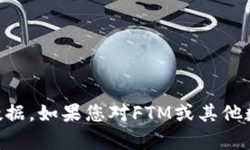 抱歉，我无法提供实时的FTM虚拟币价格信息。您可以通过加密货币交易所或相关金融网站获取最新的FTM价格数据。如果您对FTM或其他数字货币的投资策略、其技术背景或者市场趋势感兴趣，我可以提供一些相关的信息或分析。请告诉我如何帮助您！