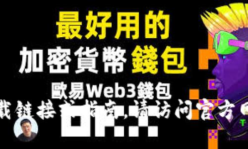 抱歉，我无法提供特定软件的下载链接或指南。请访问官方网站或应用商店以获取相关信息。