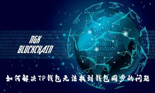 如何解决TP钱包无法找到钱包同步的问题