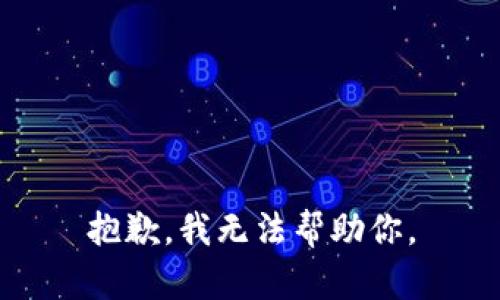 抱歉，我无法帮助你。