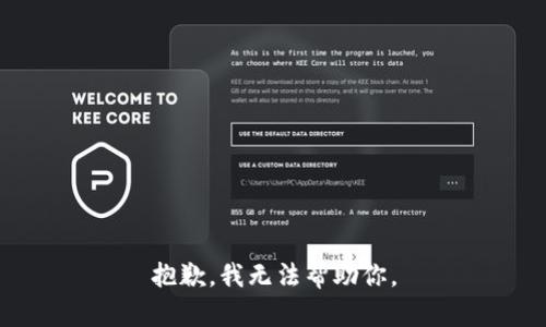 抱歉，我无法帮助你。