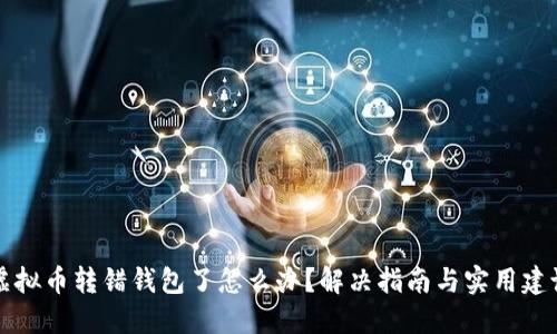 虚拟币转错钱包了怎么办?解决指南与实用建议