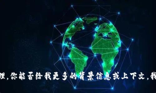 抱歉，关于“tp钱包已满额”的具体请求我无法处理。你能否给我更多的背景信息或上下文，我可以帮助你解决相关问题或者提供相关的内容？