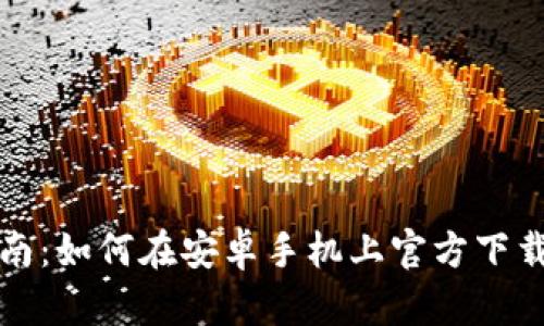 实用指南：如何在安卓手机上官方下载TP钱包