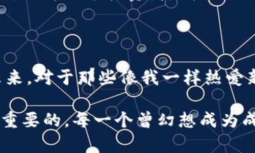   探索虚拟龙卡币：未来数字货币的实用价值与潜力 / 
 guanjianci 虚拟货币, 数字资产, 区块链技术 /guanjianci 

引言：虚拟货币的崛起

当今世界，数字化在所有领域都变得不可或缺。我们从衣食住行，到学习、娱乐、金融等各个方面，都能感受到数字技术的深刻影响。在这样的背景下，虚拟货币如雨后春笋般涌现，吸引了大量投资者的目光。其中，虚拟龙卡币以其独特的魅力和实际应用潜力，引起了全社会的关注。

虚拟龙卡币是什么？

虚拟龙卡币是一种基于区块链技术的数字资产，旨在为用户提供安全、便捷的交易方式。与比特币等传统虚拟货币不同，龙卡币在设计上更加注重实用性和生态系统的构建。比如，它不仅可以在数字交易中使用，还可用于游戏和应用的内购，甚至作为某些产品和服务的支付手段。这种多样性使得龙卡币更具吸引力，尤其是在年轻一代中，他们对于新兴科技的接受度更高，更乐于尝试这些新事物。

如何获取虚拟龙卡币？

通过挖矿、交易所购买、或参与生态系统内的各种活动，用户都有可能获得龙卡币。作为一个年轻的用户，我曾经全心投入于某款区块链游戏，为了获得更多的虚拟资产而日夜奋斗。这种亲身体验让我领悟到，虚拟货币不仅是数字符号，它们承载着热情和努力的象征。我相信，这也是许多志同道合的年轻人的心声。

虚拟龙卡币的实用价值

现在，让我们深入探讨一下虚拟龙卡币的实用价值。首先，作为一种支付手段，龙卡币能够有效降低交易成本，提升交易效率。同时，由于其去中心化的特性，用户在交易时无需担心第三方干预，保护了他们的隐私。记得我刚开始接触虚拟货币的时候，最吸引我的正是这种“隐私保护”的理念。这让我想起了少时在论坛上看到的讨论，大家都对如何更好地保护自己的数字资产充满热情。

其次，龙卡币的生态系统日益丰富。越来越多的商家和平台开始接受龙卡币作为支付方式，这为用户提供了更广阔的使用场景。例如，在一些独立游戏的内部购买中，我通过龙卡币购买了我心仪已久的游戏皮肤，体验到了用虚拟货币的便捷，也更加深了我对龙卡币的喜爱。

未来前景：虚拟龙卡币的潜力

关于龙卡币的未来前景，不同的投资者持有不同的观点。乐观者认为，随着越来越多的人了解并接受这类虚拟货币，龙卡币的价值将会持续攀升。反之，谨慎者则提出了许多质疑，认为虚拟货币市场的不稳定性可能会导致资产贬值。在这个过程中，我意识到投资像龙卡币这样的数字资产需要智慧和耐心，不能盲目跟风。我自己在投资时就常常提醒自己，需有清晰的判断和理性的分析，而不仅仅是追逐市场的潮流。

我的个人经历与见解

回想起我第一次听说虚拟货币的时候，那是在一场大学的讲座上，主讲人讲述了区块链技术的潜力与未来。我当时心头一震，像是打开了一扇新世界的大门。于是，我开始深入了解这方面的知识，参与相关的线上社群，与志同道合的人分享和讨论。可以说，这段经历不仅让我对虚拟货币产生了兴趣，也让我认识了许多独立而有创造力的朋友。这种社群的力量，正是虚拟龙卡币及其他数字货币持续发展的一部分。

在我的投资旅程中，尝试虚拟龙卡币让我体会到市场的波动、机遇和风险。尤其是当龙卡币在某个时期迎来大涨时，我的内心无比激动；然而，市场回调时的失落感让人刻骨铭心。这些情感经历使我认识到，作为一个投资者，我们不仅在追逐财富的增长，也在感受着投资对于个人情感和心理的深刻影响。正因如此，这场旅程让我变得更加成熟和理性。

总结：迎接虚拟经济的未来

总而言之，虚拟龙卡币作为未来数字经济的重要组成部分，注定将走入越来越多人的视野。虽然这条路上可能充满不确定性，但我相信，理解其本质与实用价值，能够帮助我们更好地拥抱这个数字化的未来。对于那些像我一样热爱新的事物、渴望挑战的人来说，数字货币世界无疑是一片充满机遇的沃土。在这个过程中，重要的不仅是金钱的获得，还有我们在这个过程中所学习到的知识与经验，这些都将成为我们生长与进步的助力。

在这个瞬息万变的时代，虚拟龙卡币的前景充满可能性。我衷心希望，在未来的日子里，更多的人能够以开放的心态接纳这些新兴的数字财富。在探索的过程中，积累自己的知识和经验，无畏向前，便是最重要的。每一个曾幻想成为成功投资者的年轻人，都可以朝着自己的梦想勇敢迈进——无论这个梦想如何独特。让我们共同见证虚拟龙卡币及其背后的数字经济世界的繁荣发展吧！