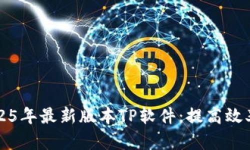 快速下载2025年最新版本TP软件:提高效率的实用工具