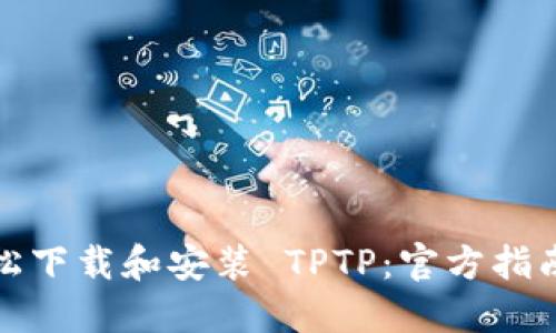 如何轻松下载和安装 TPTP:官方指南与技巧