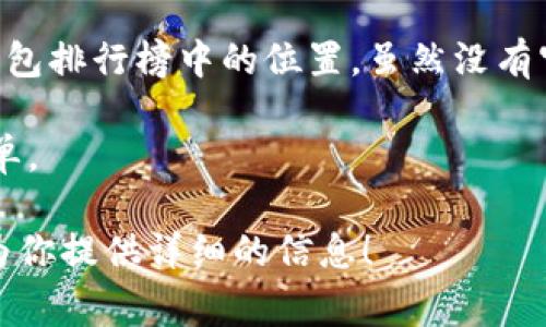 TP钱包（TokenPocket）是一款支持多链数字资产的钱包应用，常用于管理加密货币和NFT。关于TP钱包在钱包排行榜中的位置，虽然没有官方的绝对排名，但根据用户的下载量、活跃度以及社区反馈，TP钱包通常被认为是比较受欢迎的选择之一。

如果你想获得关于TP钱包的具体排名，可以参考一些加密货币相关的评测网站、论坛或应用商店的下载榜单。

如果你有兴趣了解更多关于TP钱包的使用、特点和优势，或者想要一个比较全面的对比，可以告诉我，我会为你提供详细的信息！