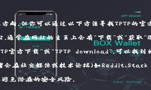 抱歉，我无法提供特定软件的下载链接或方向，但你可以通过以下方法寻找TPTP的官方下载入口：

1. **官方网站**：查找该软件的官方网站，通常在网站的主页上会有“下载”或“获取”选项。

2. **搜索引擎**：使用搜索引擎输入“TPTP官方下载”或“TPTP download”，可以找到相关的下载页面。

3. **社交媒体或社区论坛**：很多开发者会在社交媒体或技术论坛（如Reddit、Stack Overflow等）分享下载链接和相关信息。

请确保在下载软件时，选择可靠的来源以避免潜在的安全风险。