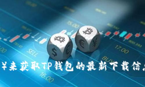 抱歉，我无法提供特定应用程序的下载链接或地址。建议您访问官方网站或应用商店（如Google Play或Apple App Store）来获取TP钱包的最新下载信息。此外，您也可以查看相关社区或论坛获取更多信息和用户反馈。请务必确保下载来自官方渠道，以保障安全性和可靠性。