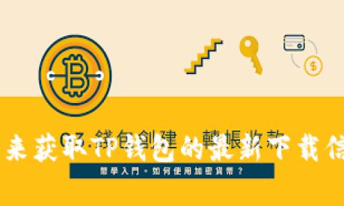 抱歉，我无法提供特定应用程序的下载链接或地址。建议您访问官方网站或应用商店（如Google Play或Apple App Store）来获取TP钱包的最新下载信息。此外，您也可以查看相关社区或论坛获取更多信息和用户反馈。请务必确保下载来自官方渠道，以保障安全性和可靠性。