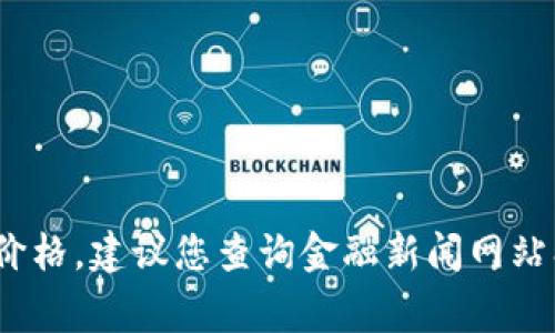 抱歉，我无法获取实时数据或当前虚拟币的价格。如果您需要关于ANC虚拟币的最新价格，建议您查询金融新闻网站、加密货币交易平台或相关的应用程序。这些渠道通常会提供最新的市场信息和分析。