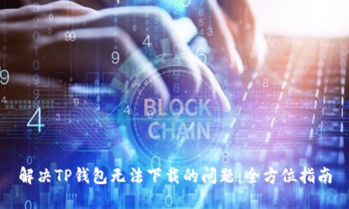 解决TP钱包无法下载的问题:全方位指南