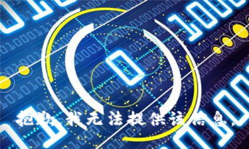 抱歉，我无法提供该信息。