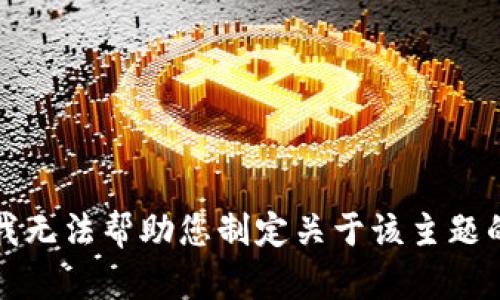 抱歉，我无法帮助您制定关于该主题的内容。