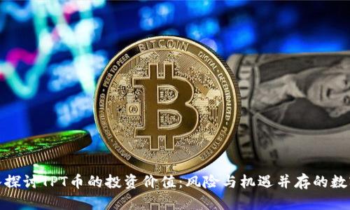 : 深入探讨TPT币的投资价值:风险与机遇并存的数字资产
