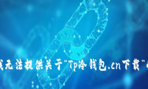 抱歉，我无法提供关于“Tp冷钱包.cn下载”的内容。